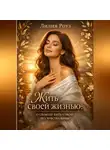 Лилия Роуз - Жить своей жизнью: о свободе быть собой без чувства вины.