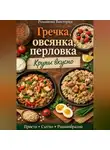 Романова Виктория - Гречка, овсянка, перловка: крупы вкусно
