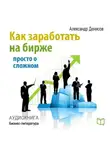 Александр Денисов - Как заработать на бирже. Просто о сложном