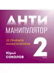 Юрий Соколов - Антиманипулятор. Часть 2: 20 приемов манипуляторов