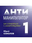 Юрий Соколов - Антиманипулятор. Часть 1: Как справляться с манипуляциями
