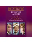 Автор Неизвестен - Великие истории любви. 100 рассказов о большом чувстве