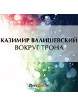 Казимир Валишевский - Вокруг трона