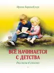 Ирина Барановская - Всё начинается с детства. Рассказы в стихах