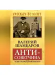 Валерий Шамбаров - Антисоветчина, или Оборотни в Кремле