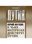 Юрий Мухин - В чьих интересах действует Путин