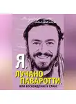 Лучано Паваротти - Я, Лучано Паваротти, или Восхождение к славе