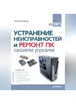 Артур Газаров - Устранение неисправностей и ремонт ПК своими руками на 100%