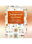 Ольга Маховская - Загадочный мужчина. Почему он вначале не хочет жениться, а потом – разводиться?