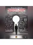 Сергей Змеев - Как принимать решения правильно и быстро. Решимость – твой Путь