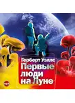 Герберт Джордж Уэллс - Первые люди на Луне