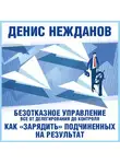Денис Нежданов - Безотказное управление: все от делегирования до контроля. Или как «зарядить» подчиненных на результат