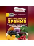 Юрій Константинов - Восстанавливаем зрение. Правильное питание, лечение солнцем, медитация, рефлексотерапия, народная медицина, действенные упражнения