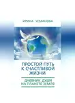 Ирина Усманова - Простой путь к счастливой жизни. Дневник Души на планете Земля