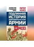 Питер Кенез - Подлинная история Добровольческой армии. 1917–1918