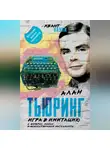 Алан Тьюринг - Игра в имитацию. О шифрах, кодах и искусственном интеллекте