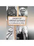 Елизавета Топалова - Скульптор Николай Щербаков. От Ленинианы до веры…
