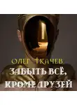 Олег Ткачёв - Забыть всё, кроме друзей