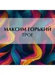Максим Горький - Трое