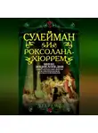 Сборник - Сулейман и Роксолана-Хюррем. Мини-энциклопедия самых интересных фактов о Великолепном веке в Османской империи
