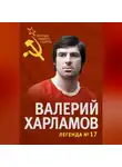 Федор Раззаков - Валерий Харламов. Легенда №17