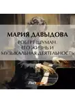 Мария Давыдова - Роберт Шуман. Его жизнь и музыкальная деятельность