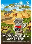 Михаил Самарский - Акуна матата, Занзибар! Африканские приключения кота Сократа