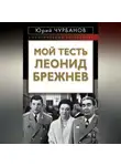 Юрий Чурбанов - Мой тесть Леонид Брежнев