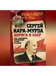Сергей Кара-Мурза - Дорога в СССР. Как «западная» революция стала русской