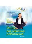 Татьяна Громаковская - Йога для офисных работников. Целебные комплексы от «сидячих болезней»