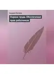 Андрей Батяев - Охрана труда. Обеспечение прав работников