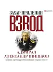 Захар Прилепин - Взвод. Офицеры и ополченцы русской литературы. Адмирал Александр Шишков