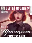 Сергей Мусаниф - Принцесса где-то там. Книга 1