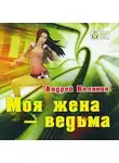 Андрей Белянин - Моя жена – ведьма