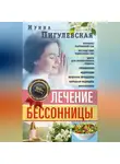 Ирина Пигулевская - Лечение бессонницы. Причины нарушений сна. Последствия недостатка сна. Диета для безмятежного отдыха. Упражнения, медитации. Лечебные процедуры. Народная медицина, фитотерапия