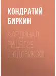 Кондратий Биркин - Кардинал Ришелье. Людовик XIII