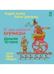 Андрей Усачев - О чем шумели шумеры. Древняя история
