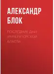 Александр Блок - Последние дни императорской власти