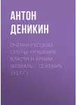 Антон Деникин - Очерки русской смуты. Крушение власти и армии. (Февраль – сентябрь 1917 г.)