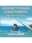 Георгий Савицкий - Неприступный Севастополь. Круговая оборона
