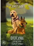 Михаил Самарский - Фукусима, или История собачьей дружбы