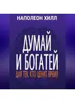 Наполеон Хилл - Думай и богатей. Для тех, кто ценит время