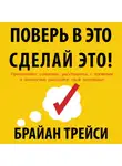 Брайан Трейси - Поверь в это – сделай это! Преодолейте сомнения, расстаньтесь с прошлым и полностью раскройте свой потенциал