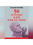 Георгий Огарёв - 50 золотых идей в философии