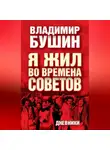 Владимир Бушин - Я жил во времена Советов. Дневники