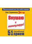 Олег Серапионов - Внушаю и манипулирую! 51 действенный прием на все случаи жизни