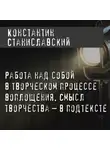 Константин Станиславский - Работа над собой в творческом процессе воплощения. Смысл творчества – в подтексте