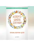 Анна Большакова - Аллергошкола для мам. Лечение аллергии у детей