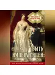 Автор Неизвестен - Быть императрицей. Повседневная жизнь на троне