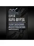 Сергей Кара-Мурза - Политэкономия индустриализма: мифы и реальность